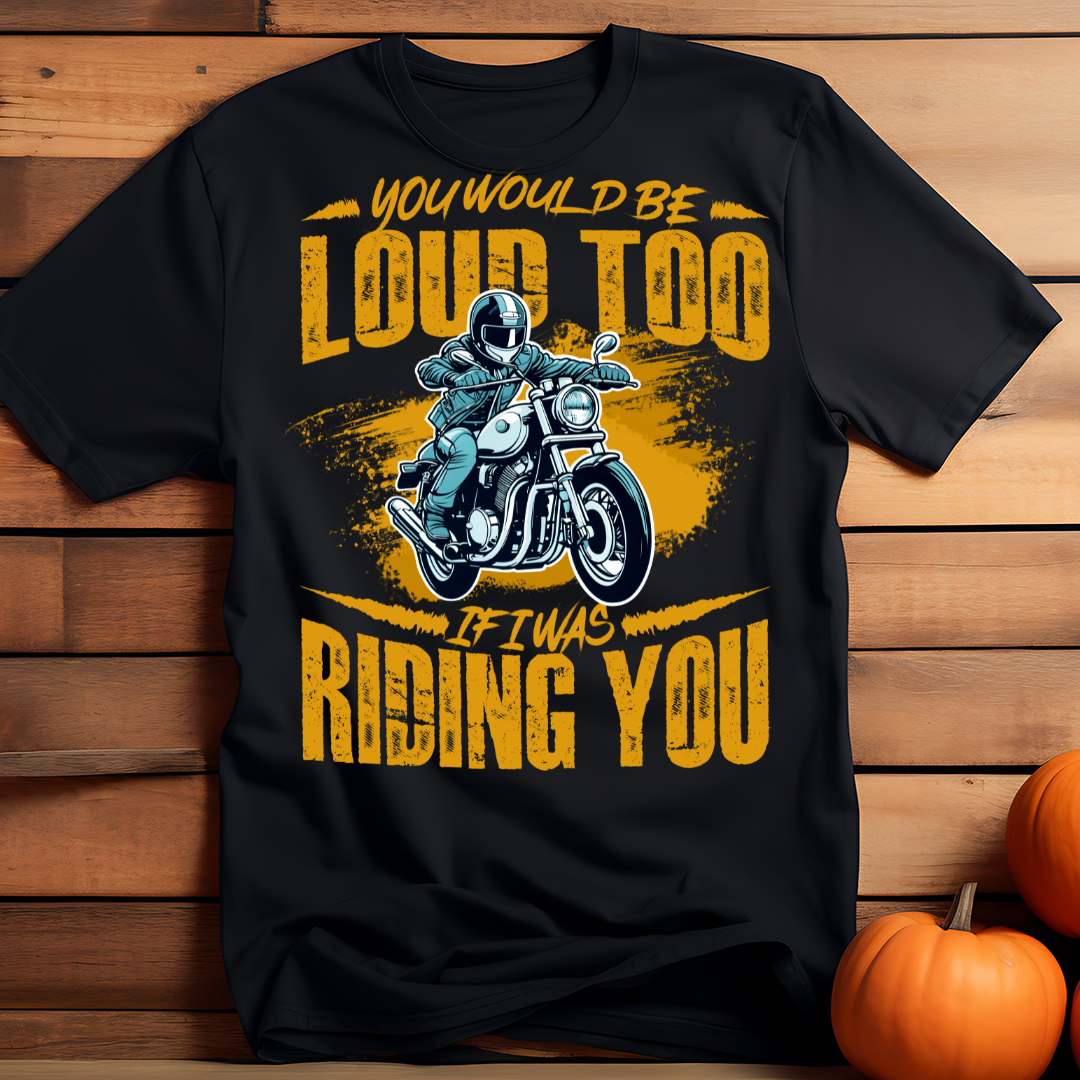 You will be Loud Too If I Was Riding You Black T Shirt