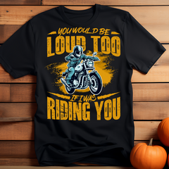 You will be Loud Too If I Was Riding You Black T Shirt